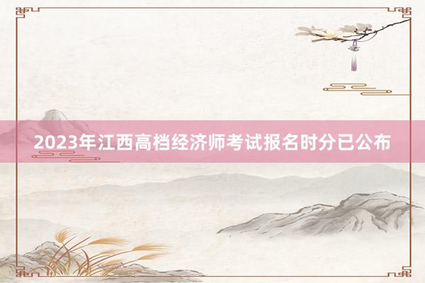 2023年江西高档经济师考试报名时分已公布