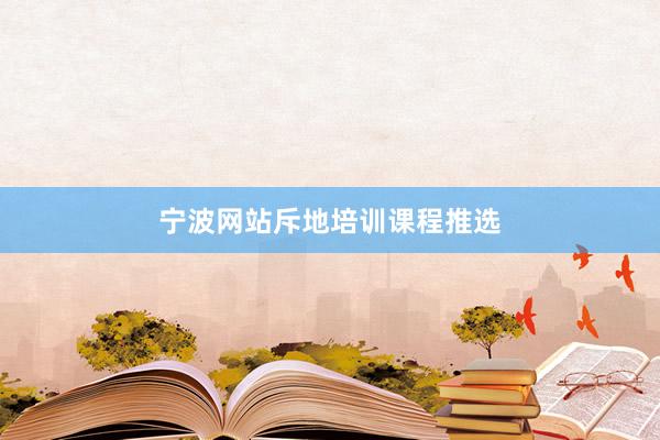 宁波网站斥地培训课程推选
